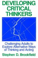 Developing Critical Thinkers: Challenging Adults to Explore Alternative Ways of Thinking and Acting (Jossey-Bass Higher Education Series)