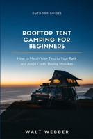 Rooftop Tent Camping for Beginners: How to Match a Tent to Your Roof Rack's Real Weight Rating, Install It Correctly, and Avoid the Buying Mistakes That Cost New Owners Thousands (Outdoor Guides) B0HC4W3HXV Book Cover