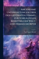 Angenehme Unterhaltungen Über Den Gestirnten Himmel: Zur Vorläufigen Kenntnis Der Welt- Und Himmelskörper : Mit Zwölf Kupertafeln... 1246652676 Book Cover