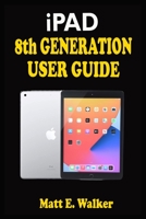 iPAD 8th GENERATION USER GUIDE: A Complete Step By Step Well Illustrated Instructional Practical Guide For Senior, Pro And Beginners On How To Use New Apple iPad 10.2. With Tips & Trick On iPadOS 14 B08QLQHH2P Book Cover