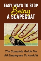 Easy Ways To Stop Being A Scapegoat: The Complete Guide For All Employees To Avoid It: Signs You Are Being Scapegoated B09BZ92XBG Book Cover