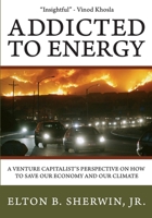 Addicted to Energy: A Venture Capitalist's Perspective on How to Save Our Economy and Our Climate 0982796102 Book Cover