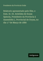Relatorio apresentado pelo Illm. e Exm. Sr. Dr. Aristides de Souza Spinola, Presidente da Provincia á Assembléa L. Provincial de Goyaz, no dia 1.° de Março de 1880 (Portuguese Edition) 3386905455 Book Cover