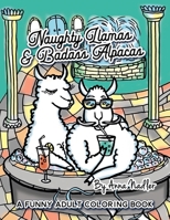 Naughty Llamas and Badass Alpacas: A funny and punny adult coloring book filled with original art for you to color! 1098913132 Book Cover