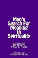 Man's Search For Meaning In Spirituality: Building On The Work Of Viktor E. Frankl 1483939979 Book Cover