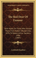 The Red Deer of Exmoor, With Notes On Those Who Hunted Them, From Robert D'auberville, 1070, to Robert Arthur Sanders, 1906 101736446X Book Cover