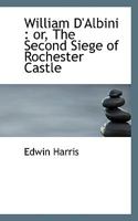 William d'Albini: Or, the Second Siege of Rochester Castle 1117519104 Book Cover