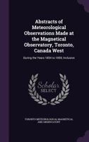 Abstracts of Meteorological Observations Made at the Magnetical Observatory, Toronto, Canada West: During the Years 1854 to 1859, Inclusive 3337186947 Book Cover