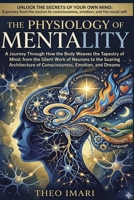 The Physiology of Mentality: A Journey Through How the body weaves the tapestry of mind from the silent work of neurons to the soaring architecture of consciousness, emotion, and dreams B0GZDG45PN Book Cover