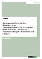 Das Ungenutzte Potential Des Kunstunterrichts. Padagogisch-Therapeutisches Handeln Durch Plastisches Gestalten Mit Verhaltensauffalligen Schulerinnen Und Schulern 3668128650 Book Cover