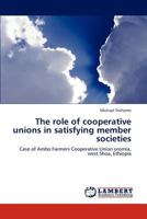 The role of cooperative unions in satisfying member societies: Case of Ambo Farmers Cooperative Union oromia, west Shoa, Ethiopia 3846513881 Book Cover