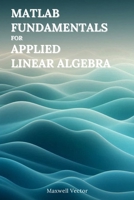 MATLAB Fundamentals for Applied Linear Algebra B0F741Y2VM Book Cover