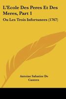 L'Ecole Des Peres Et Des Meres, Part 1: Ou Les Trois Infortunees (1767) 112030900X Book Cover