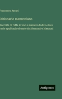 Dizionario manzoniano: Raccolta di tutte le voci e maniere di dire e loro varie applicazioni usate da Alessandro Manzoni (Italian Edition) 3386649874 Book Cover