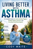 LIVING BETTER WITH ASTHMA: A Complete Guide to Understanding Triggers, Healthy Habits, Exercise, and Everyday Breathing Support B0HCMB7LQF Book Cover