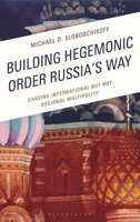 Building Hegemonic Order Russia's Way: Chasing International But Not Regional Multipolity 1666978566 Book Cover