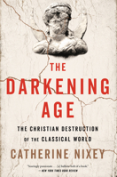 The Darkening Age: The Christian Destruction of the Classical World 1328589285 Book Cover