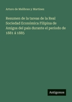 Resumen de la tareas de la Real Sociedad Económica Filipina de Amigos del pais durante el periodo de 1881 á 1885 (Spanish Edition) 3563932840 Book Cover