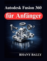 Autodesk Fusion 360 für Anfänger: Einführung in 3D Modellierung und Zeichnungen (German Edition) B0GNGTKQ2P Book Cover