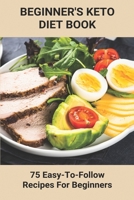 Beginner's Keto Diet Book: 75 Easy-To-Follow Recipes For Beginners: Living The Keto Lifestyle B093RZGJ3T Book Cover