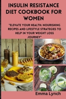 Insulin Resistance Diet Cookbook for Women: "Elevate Your Health: Nourishing Recipes and Lifestyle Strategies to help in your weight loss journey" B0CTQ2JZP4 Book Cover