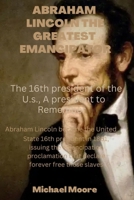 ABRAHAM LINCOLN THE GREATEST EMANCIPATOR: The 16th president of the u.s., A president to remember B0BJ88HKRB Book Cover