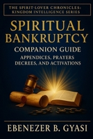 Spiritual Bankruptcy: Companion Guide — Appendices, Prayers, Decrees, And Activations (The Spirit-Lover Chronicles :A Kingdom Awakening Series) B0FQJWCZX2 Book Cover