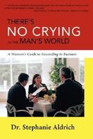 There's No Crying in the Man's World: A Woman's Guide to Succeeding in Business 0595433413 Book Cover