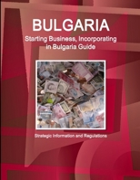 Bulgaria Starting Business, Incorporating in Bulgaria Guide - Strategic Information and Regulations 1433046881 Book Cover