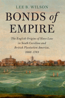 Bonds of Empire: The English Origins of Slave Law in South Carolina and British Plantation America, 1660-1783 1108817890 Book Cover
