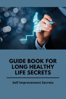 Guide Book For Long Healthy Life Secrets: Self Improvement Secrets: How To Live Long Life B093RZJKYC Book Cover