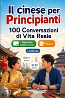 Il cinese per Principianti A2: 100 Conversazioni di Vita Reale: Impara il cinese con 100 dialoghi bilingue, saluti, viaggio, spesa, lavoro, traduzione, vocabolario ed esercizi (Italian Edition) B0H7QQYGYG Book Cover