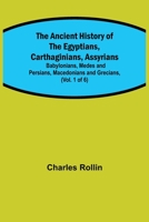 The Ancient History of the Egyptians, Carthaginians, Assyrians, Babylonians, Medes and Persians, Grecians, and Macedonians 150288464X Book Cover