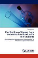 Purification of Lipase from Fermentation Broth with Ionic Liquids: Aqueous Biphasic Systems based in Ionic Liquids as Alternative Separation Processes 3659236268 Book Cover