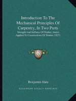 Introduction to the Mechanical Principles of Carpentry: In Two Parts. Part I. Strength and Stiffness of Timber. Part II. Statics Applied to Constructions of Timber 1104134705 Book Cover