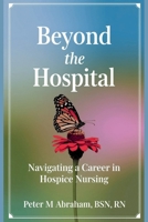 Beyond the Hospital: Navigating a Career in Hospice Nursing (Empowering Excellence in Hospice: A Nurse's Toolkit for Best Practices) B0DV3SWX5C Book Cover