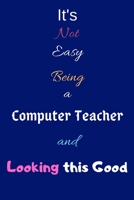 It's Not Easy Being a Computer Teacher and Looking This Good: Blank-Lined Journal/Notebook/Diary for Computer Teachers & Tutors - Cool Birthday Present & Computer Teacher Gift 1673723217 Book Cover