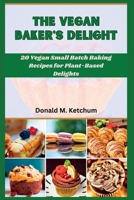 The Vegan Baker's Delight: 20 Vegan Small Batch Baking Recipes for Plant-Based Delights B0C6W4FGDL Book Cover