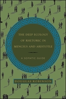 The Deep Ecology of Rhetoric in Mencius and Aristotle: A Somatic Guide 1438461070 Book Cover