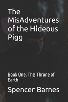 The MisAdventures of the Hideous Pigg: Book One: The Throne of Earth B0F2GR1S86 Book Cover