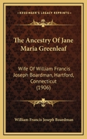 The Ancestry Of Jane Maria Greenleaf: Wife Of William Francis Joseph Boardman, Hartford, Connecticut 116707386X Book Cover