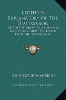 Lectures Explanatory Of The Diatessaron: Or The History Of Our Lord And Savior Jesus Christ, Collected From The Four Gospels 0548287465 Book Cover