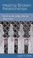 Healing Broken Relationships: What to Do When You've Been Hurt 1942572379 Book Cover