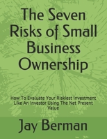 The Seven Risks of Small Business Ownership: How To Evaluate Your Riskiest Investment Like An Investor Using The Net Present Value B08WV3Y7D7 Book Cover