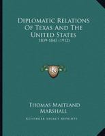 Diplomatic Relations Of Texas And The United States: 1839-1843 (1912) 0548879303 Book Cover