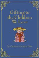 Gifting to the Children We Love 0615344909 Book Cover