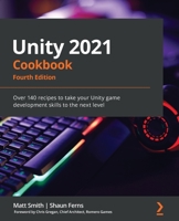 Unity 2021 Cookbook - Fourth Edition: Over 140 recipes to take your Unity game development skills to the next level 1839217618 Book Cover
