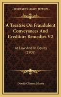 A Treatise On Fraudulent Conveyances And Creditors Remedies V2: At Law And In Equity 1164957066 Book Cover