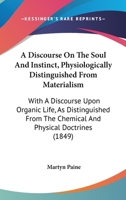 A Discourse On The Soul And Instinct, Physiologically Distinguished From Materialism: With A Discourse Upon Organic Life, As Distinguished From The Chemical And Physical Doctrines 1164524798 Book Cover