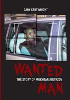 WANTED MAN: THE STORY OF MUKHTAR ABLYAZOV: A Manual for Criminals on How to Avoid Punishment in the EU 1910886955 Book Cover